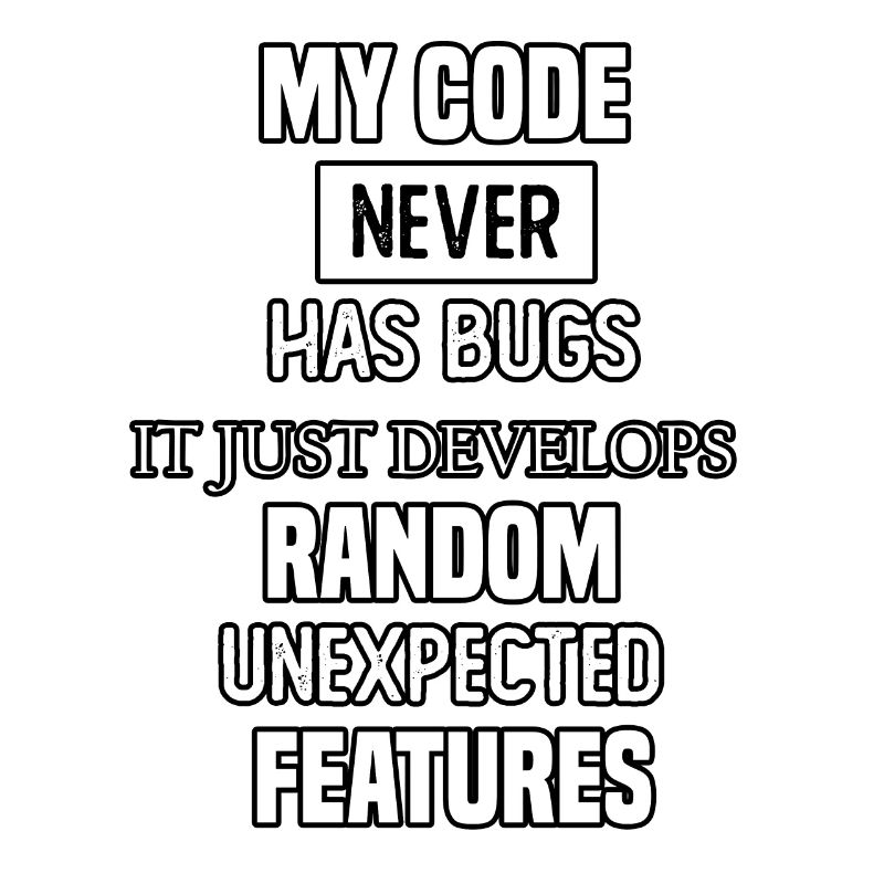 my code never has bugs it just develops random une