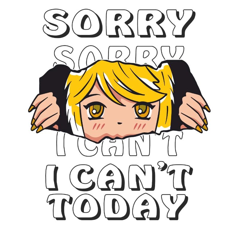 SORRY I CAN'T TODAY