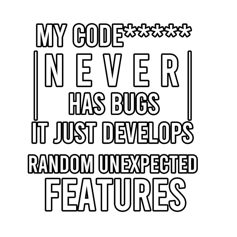 my code never has bugs it just develops random