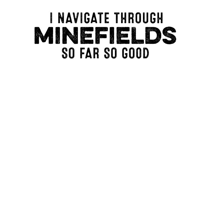 I Navigate Through Minefields So Far So Good Cool