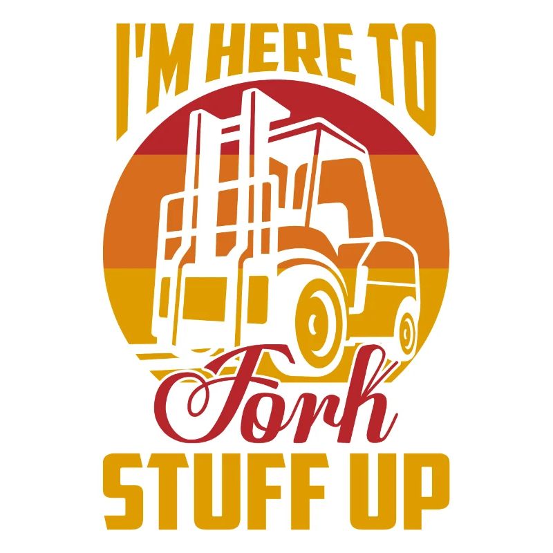 I'm Here To Fork Stuff Up Driver Forklifter Opera