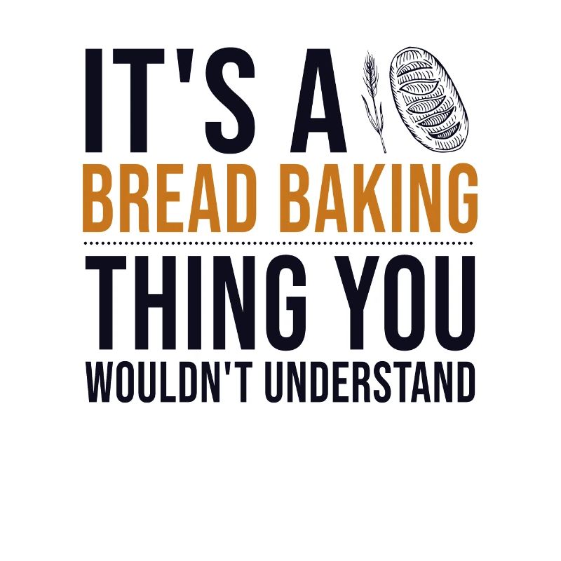 It's a Bread Baking Thing Bread Dough Lover Bread