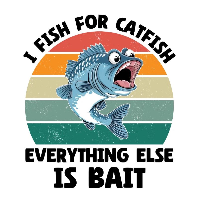 I Fish For Catfish Everything Else Is Bait