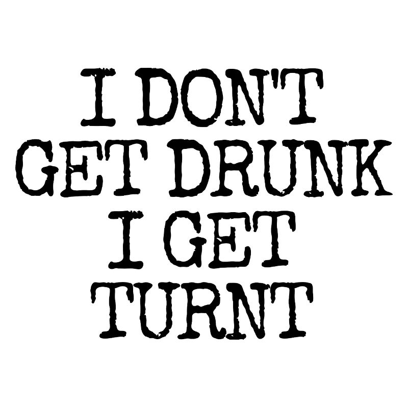 I'm not getting drunk, I'm going totally crazy