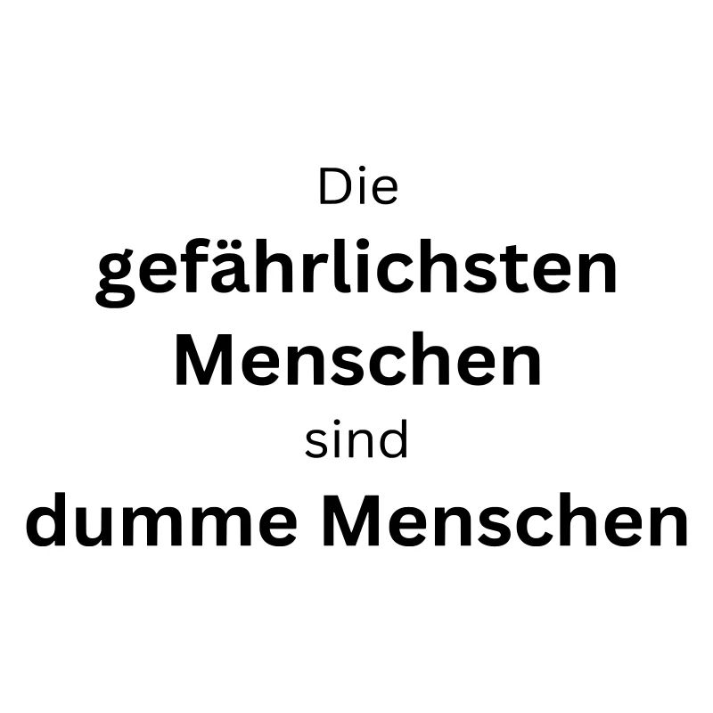 Die gefährlichsten Menschen sind dumme Menschen