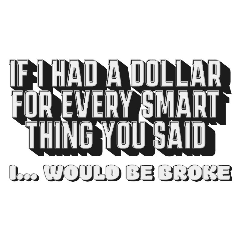 Si j’avais un dollar pour chaque chose intelligente que tu as dite