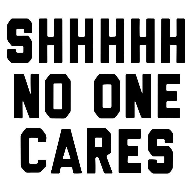 SHH... No one cares