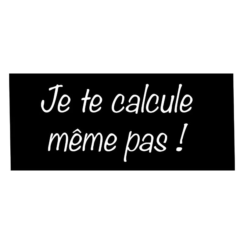 Je te calcule même pas
