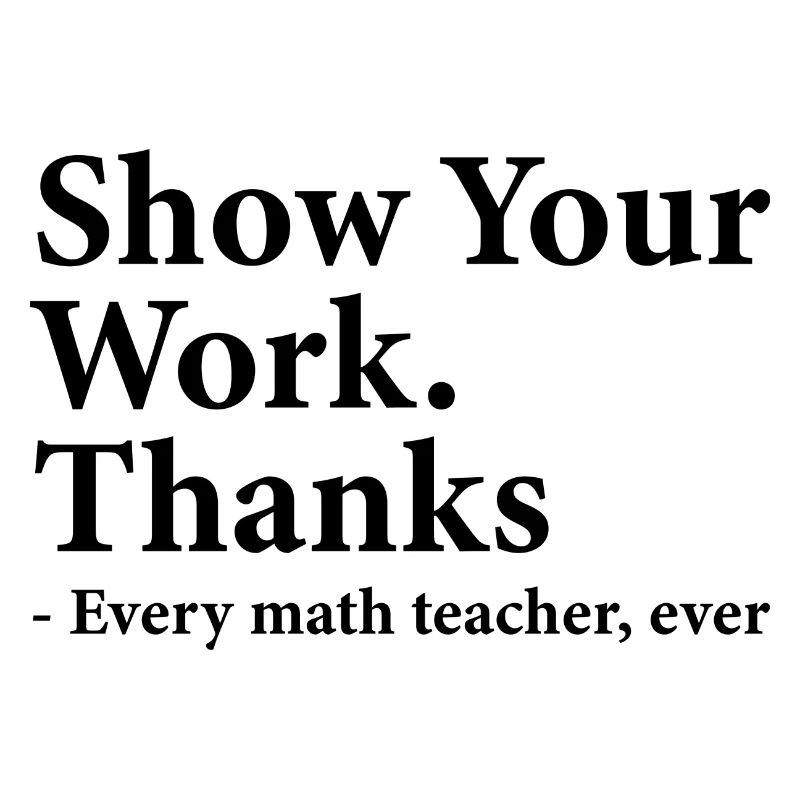 Show Your Work Thanks Every Math Teacher Funny