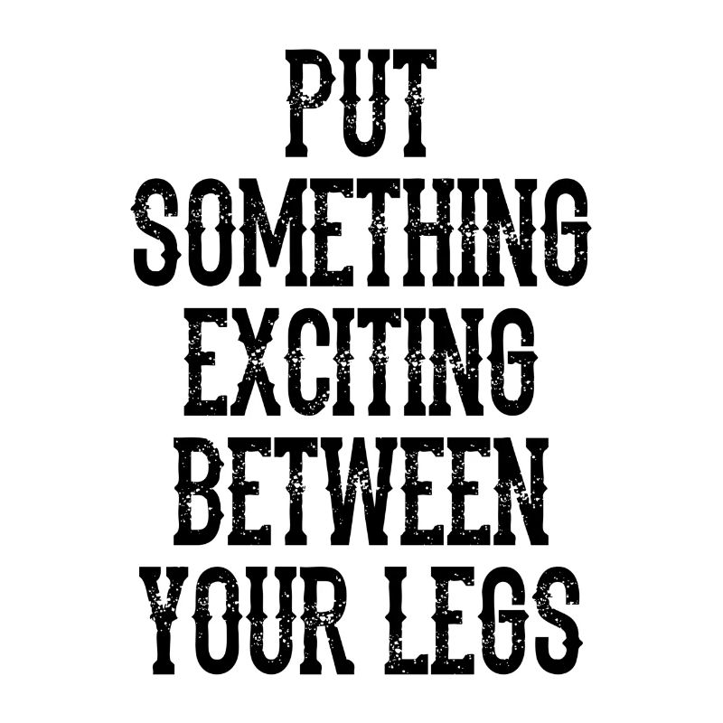 Put Something Exciting Between Your Legs