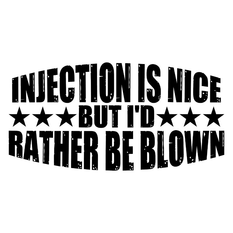 Injection Is Nice But I'd Rather Be Blown 8