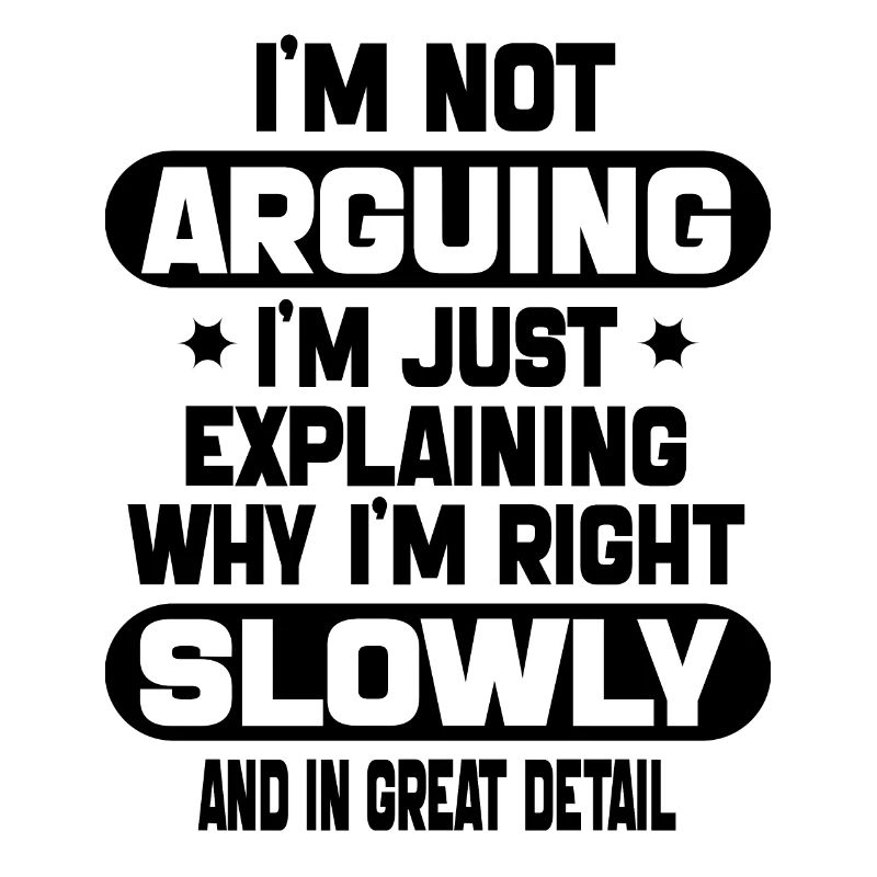i'm not arguing i'm just explaining why i'm right