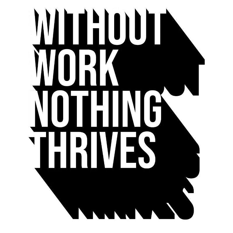 Without Work Nothing Thrives