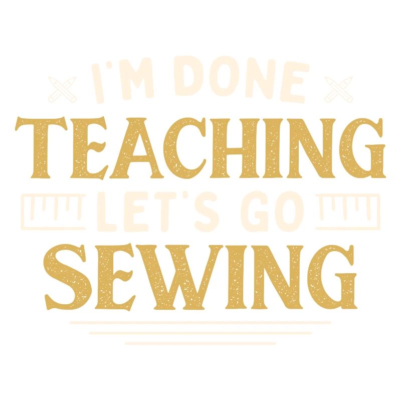I'm Done Teaching Let's Go Sewing Funny Teacher