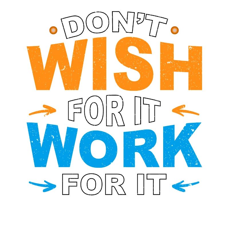 Don’t wish for it work for it