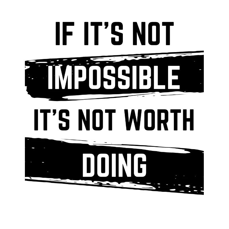 If it's not impossible, it's not worth doing