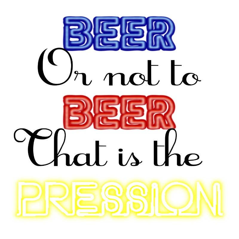 Zu Bier oder nicht zu Bier, das ist der Druck!