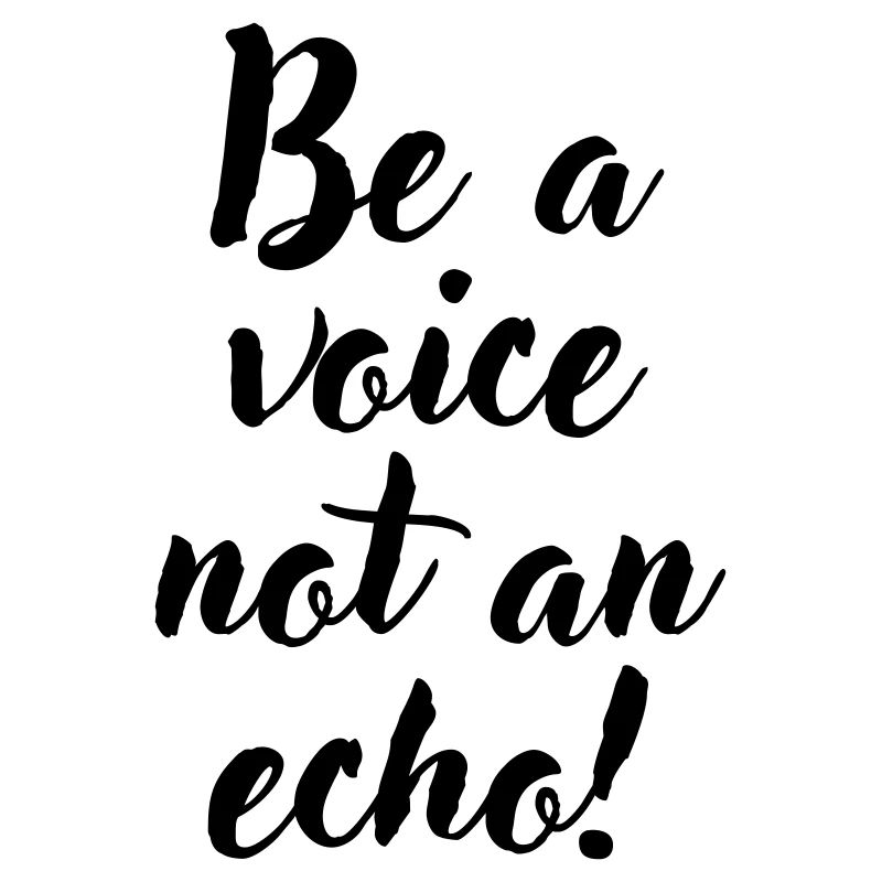 Be a voice not an echo