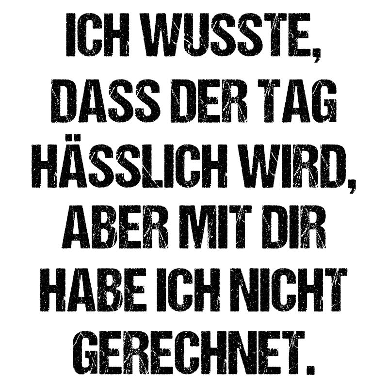 Ich wusste Dass Der Tag Hässlich Wird Aber Mit Dir
