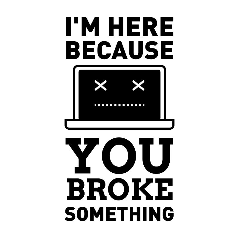 I'm here, because you broke something. Computer