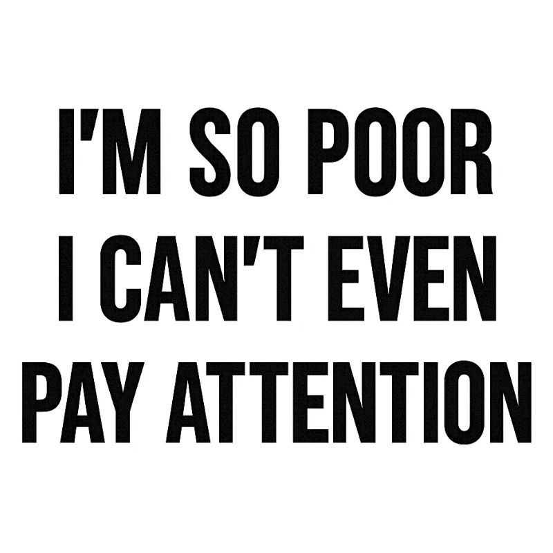 I'm so poor I can't even pay attention