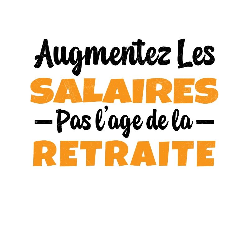 Augmentez les salaires pas l'Age de la Retraite