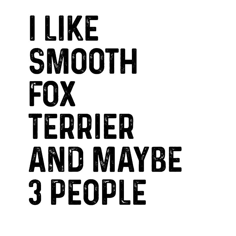I Like Smooth Fox Terrier And Maybe 3 People Dog