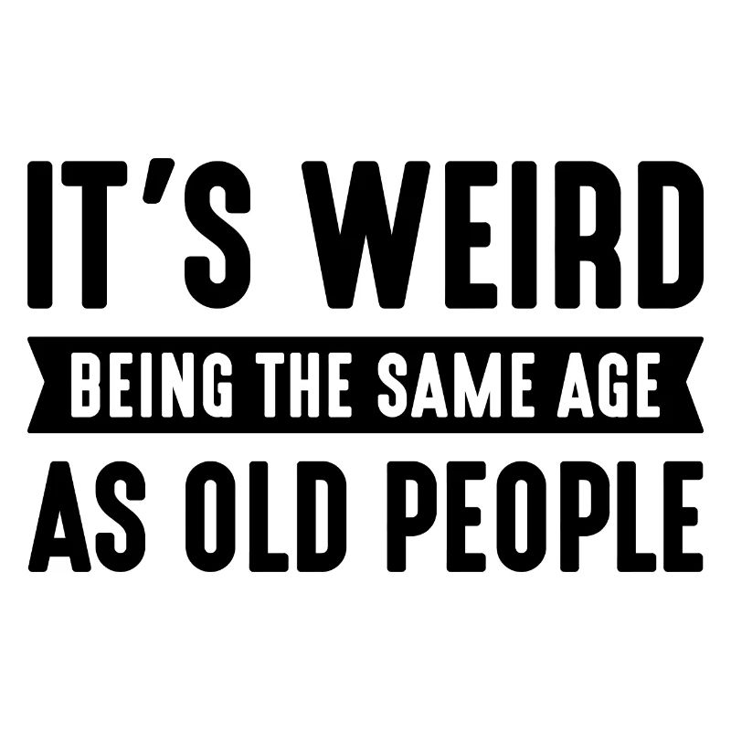 It’s Weird Being The Same Age As Old People
