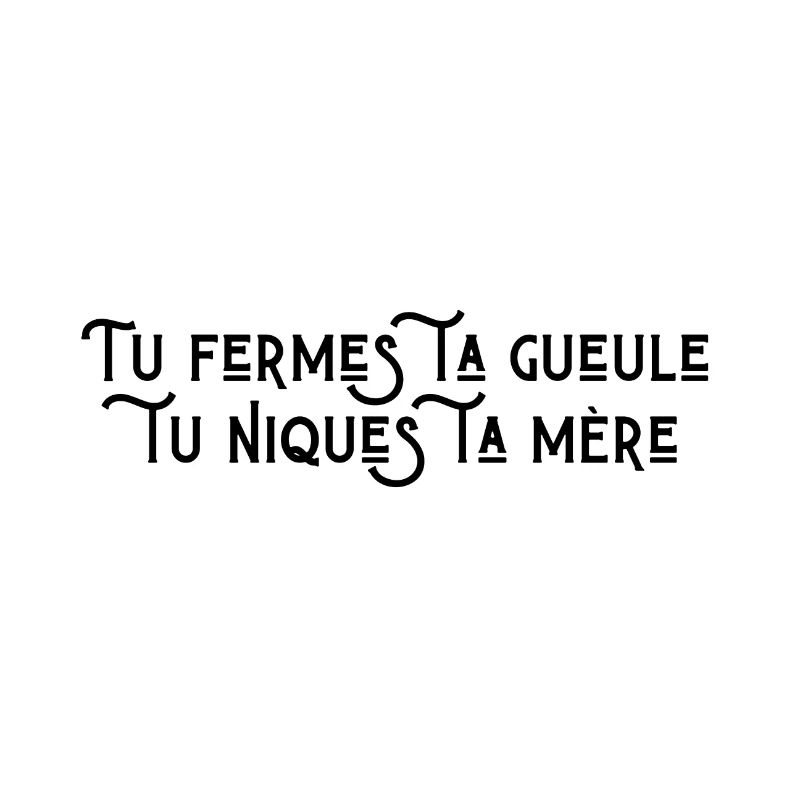 Tu fermes ta gueule tu niques ta mère