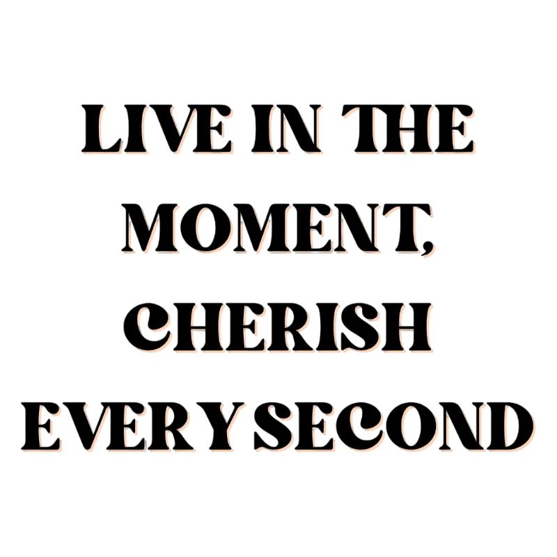 Vivez l’instant présent, chérissez chaque seconde