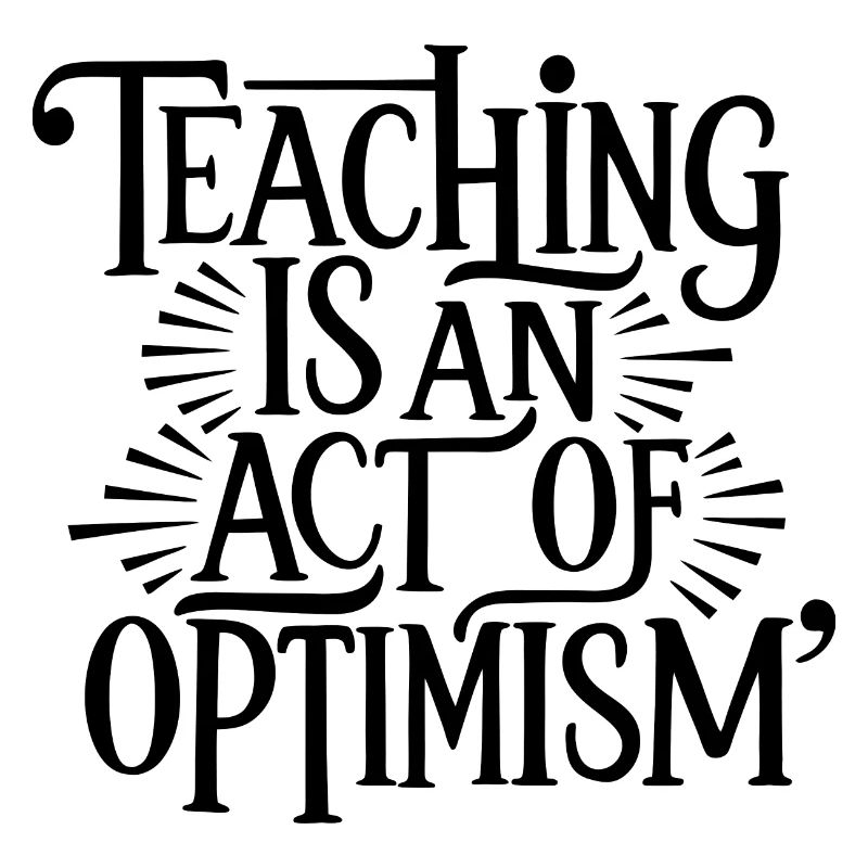 Teaching is optimism, being optimistic