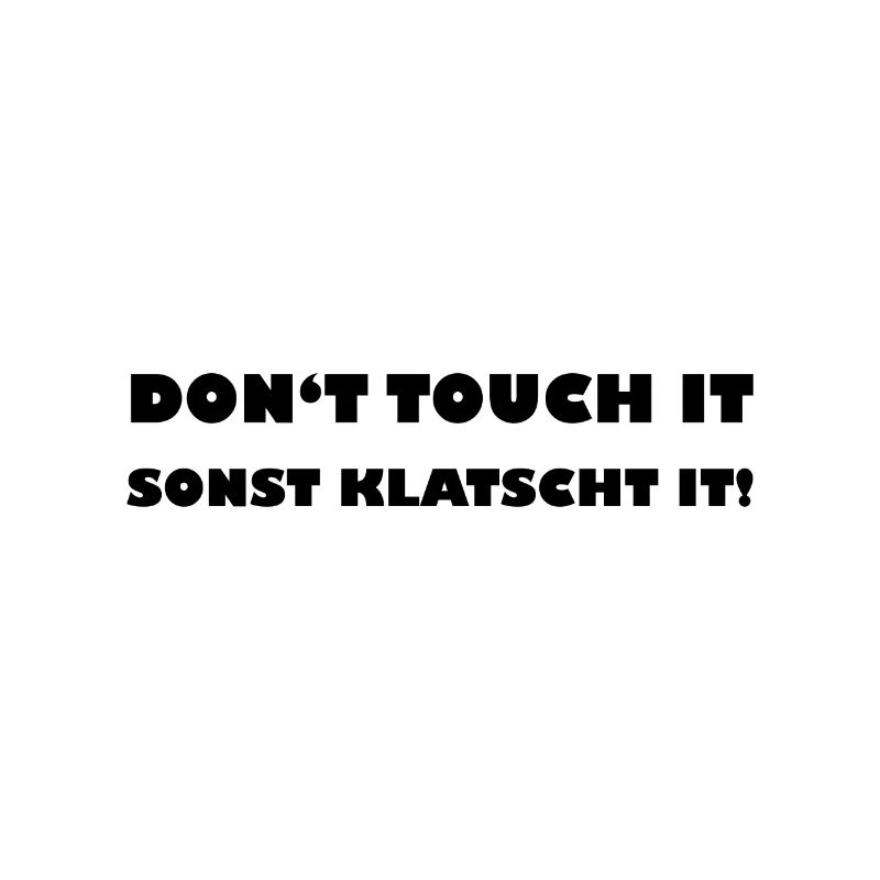 Dont touch it Sonst klatscht it