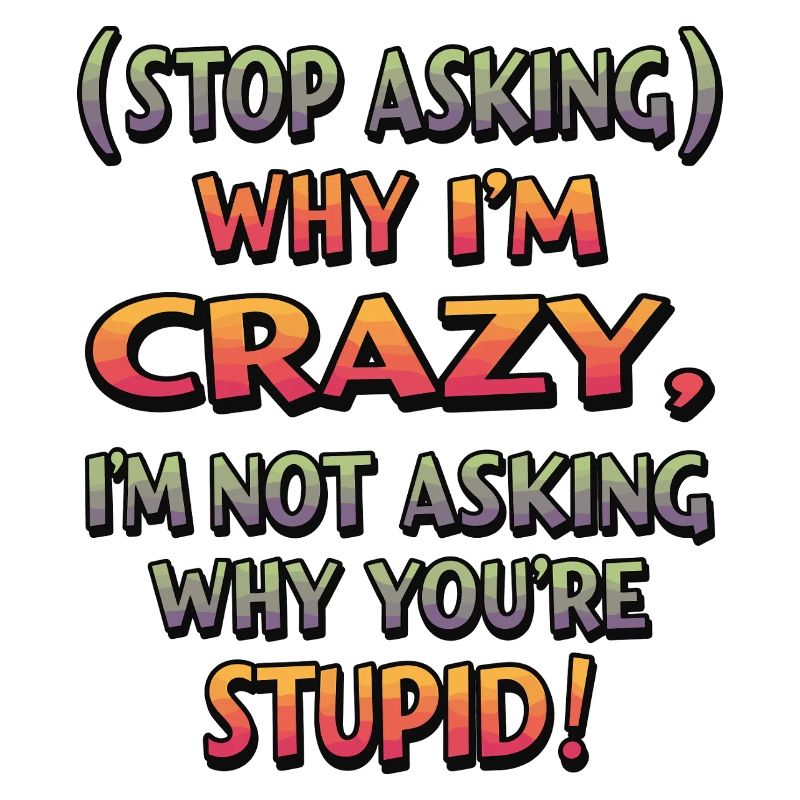 Stop asking why I'm crazy