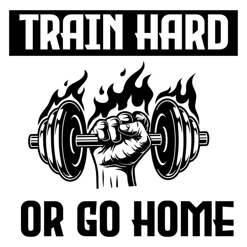 TRAIN HARD OR GO HOME