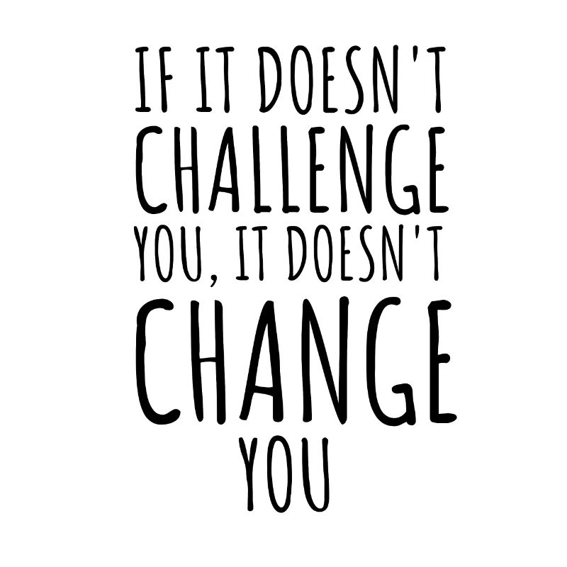 If It Doesn't Challenge You It Doesn't Change You
