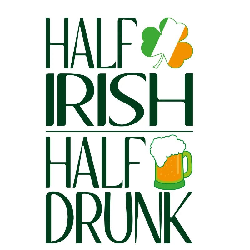 Half Irish half drunk