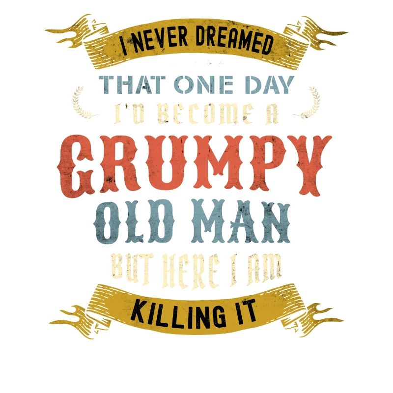 I Never Dreamed That I'd Become A Grumpy Old Man