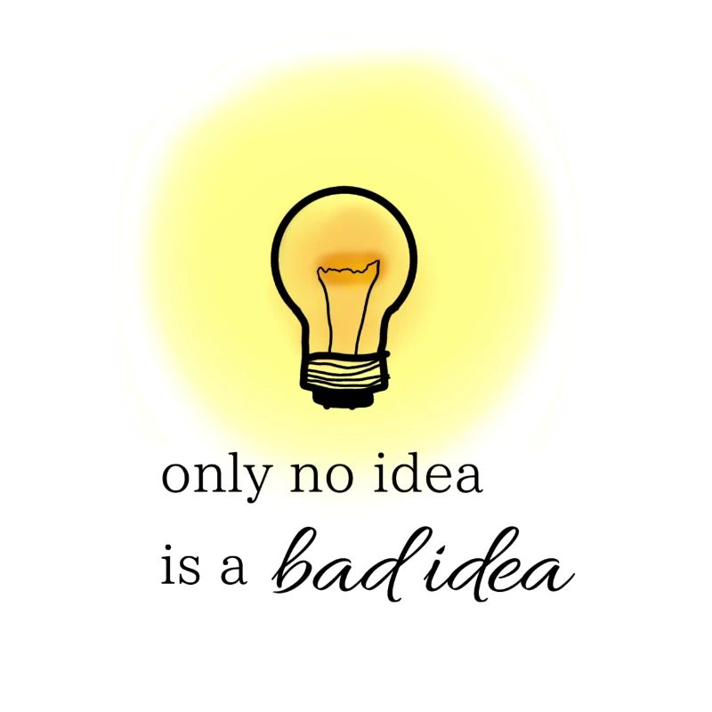 only no idea is a bad idea