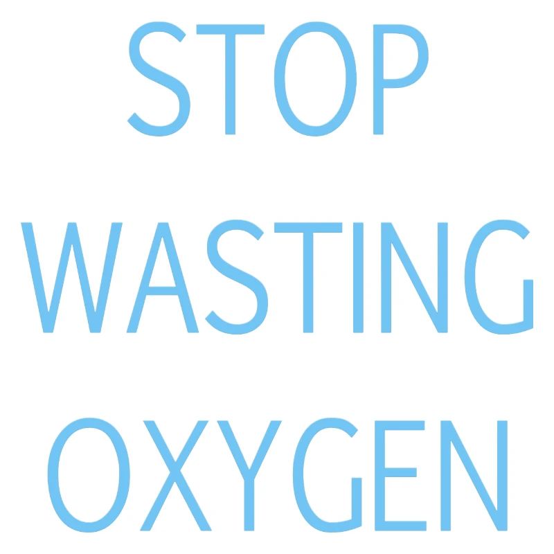 Stop wasting oxygen
