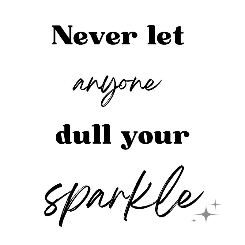 Never let anyone dull your sparkle