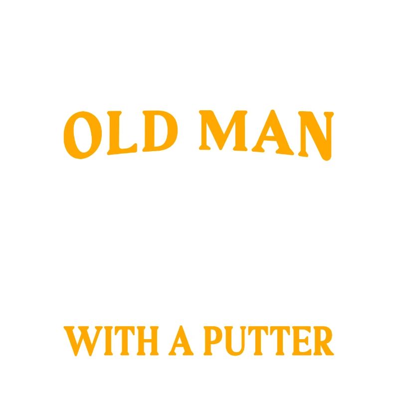 Never Underestimate And Old Man With A Putter Golf
