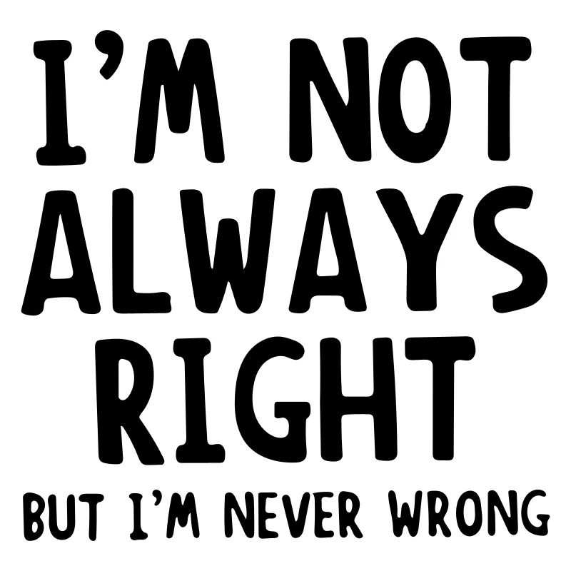 im not always right but im never wrong