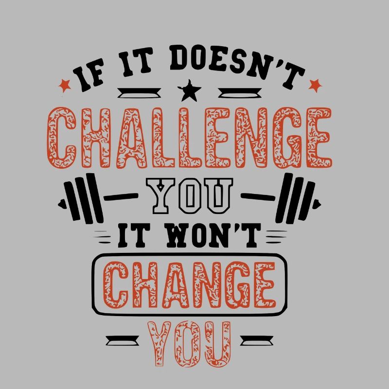 If it does not challenge you, it wont change you