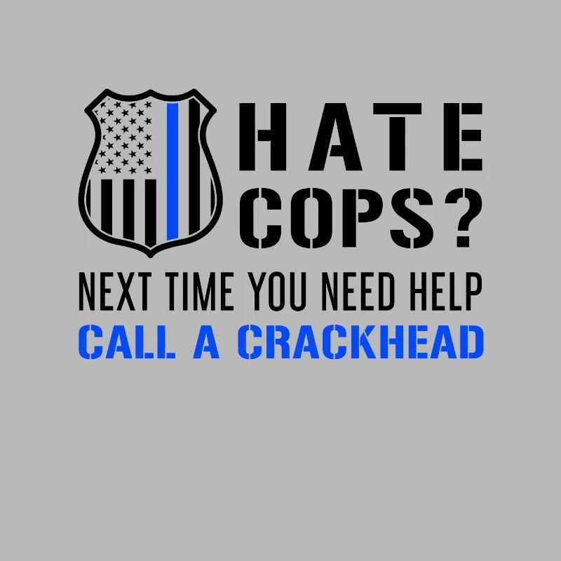 Hate Cops Next Time You Need Help Call A Crackhead