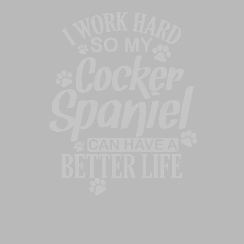 I work hard for my Cocker Spaniel Dog