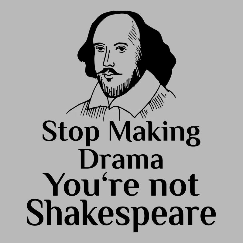 Arrêtez de faire du drame Vous n’êtes pas un drame de Shakespeare