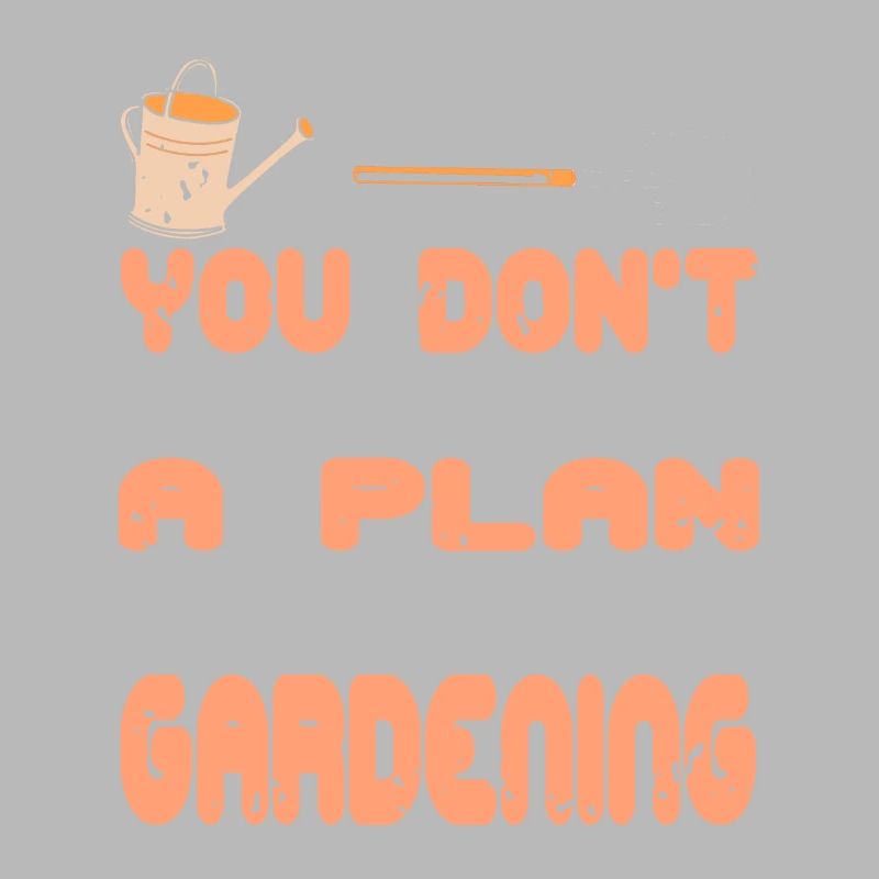 You Don't Always Need A Plan Just Need Gardening
