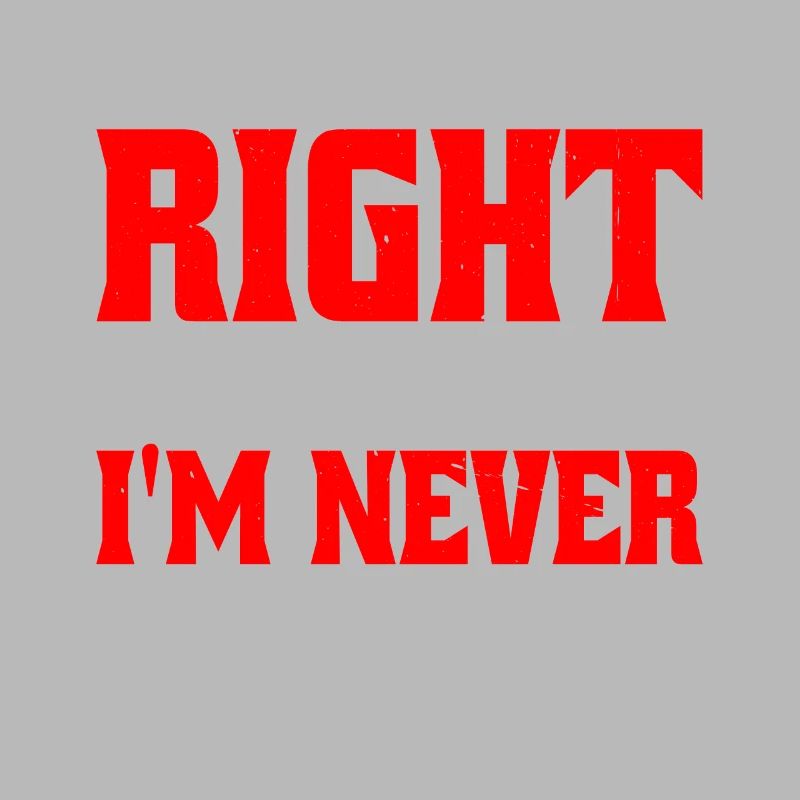 I May Not Always Be Right But I'm Never Wrong 25