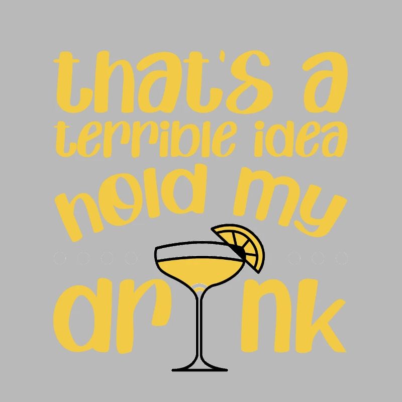 That's A Terrible Idea, Hold My Drink 4