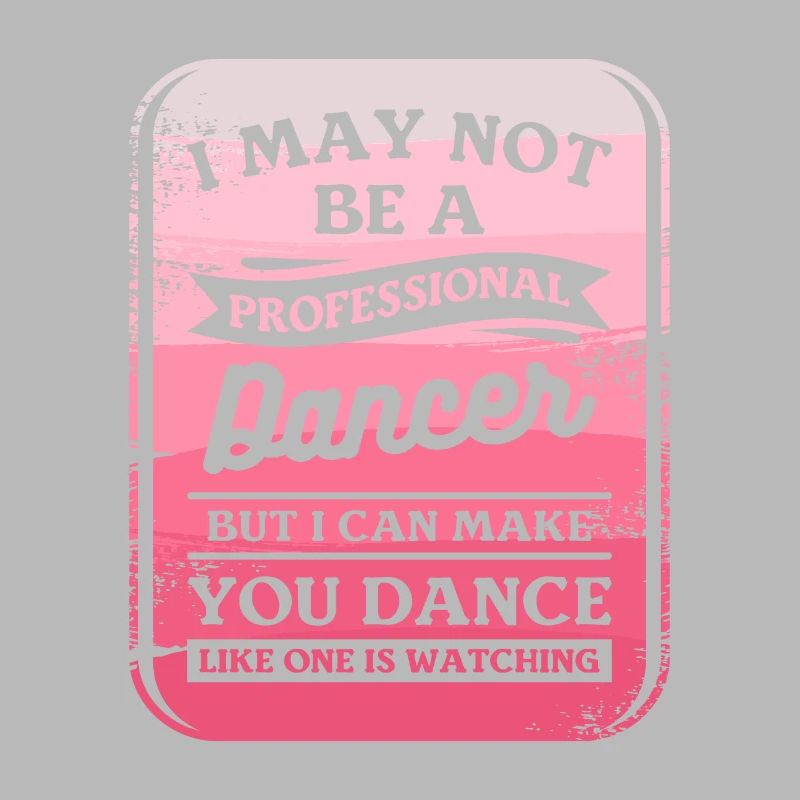 I May Not Be A Professional Dancer But I Can Make